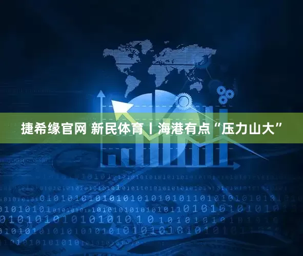 捷希缘官网 新民体育丨海港有点“压力山大”