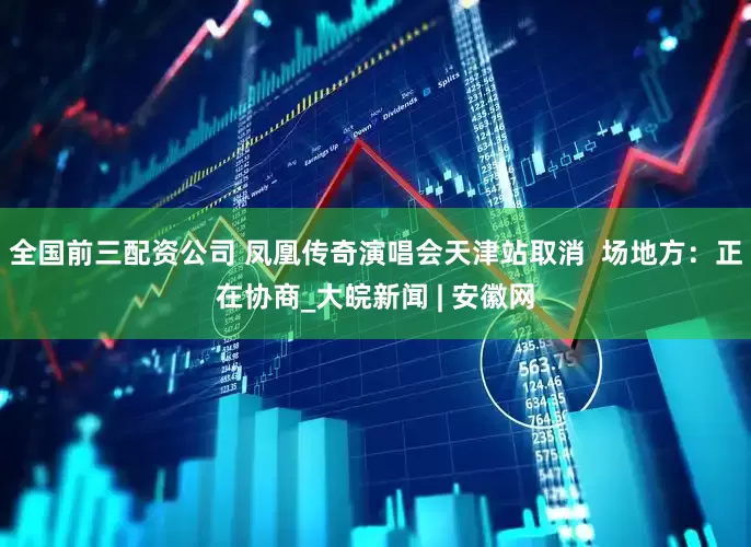 全国前三配资公司 凤凰传奇演唱会天津站取消  场地方：正在协商_大皖新闻 | 安徽网