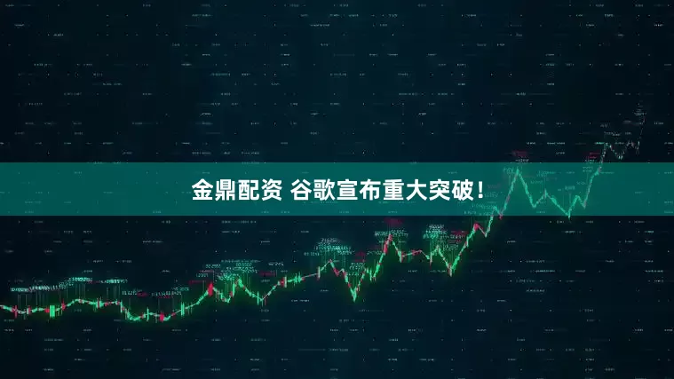 金鼎配资 谷歌宣布重大突破！