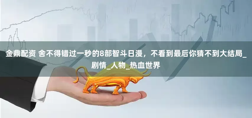 金鼎配资 舍不得错过一秒的8部智斗日漫，不看到最后你猜不到大结局_剧情_人物_热血世界