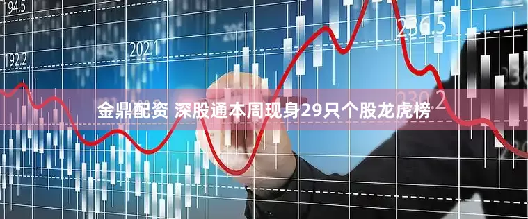 金鼎配资 深股通本周现身29只个股龙虎榜