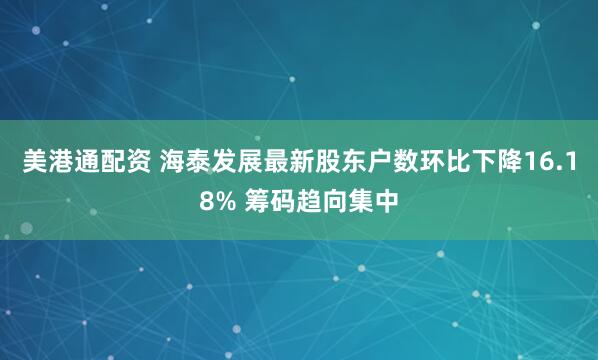 美港通配资 海泰发展最新股东户数环比下降16.18% 筹码趋向集中
