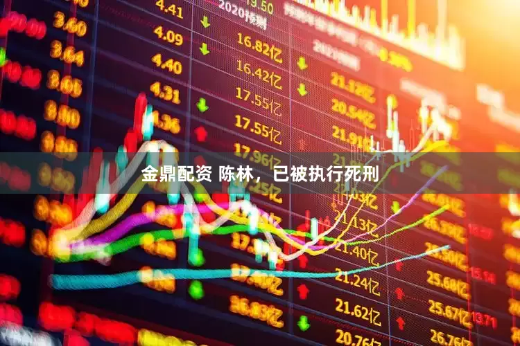 金鼎配资 陈林，已被执行死刑