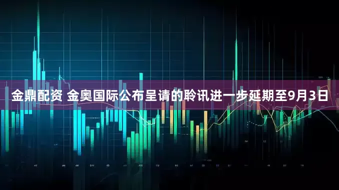 金鼎配资 金奥国际公布呈请的聆讯进一步延期至9月3日