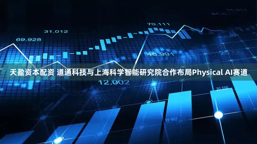 天盈资本配资 道通科技与上海科学智能研究院合作布局Physical AI赛道