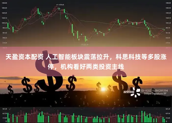 天盈资本配资 人工智能板块震荡拉升，科思科技等多股涨停，机构看好两类投资主线