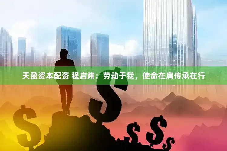天盈资本配资 程启炜：劳动于我，使命在肩传承在行