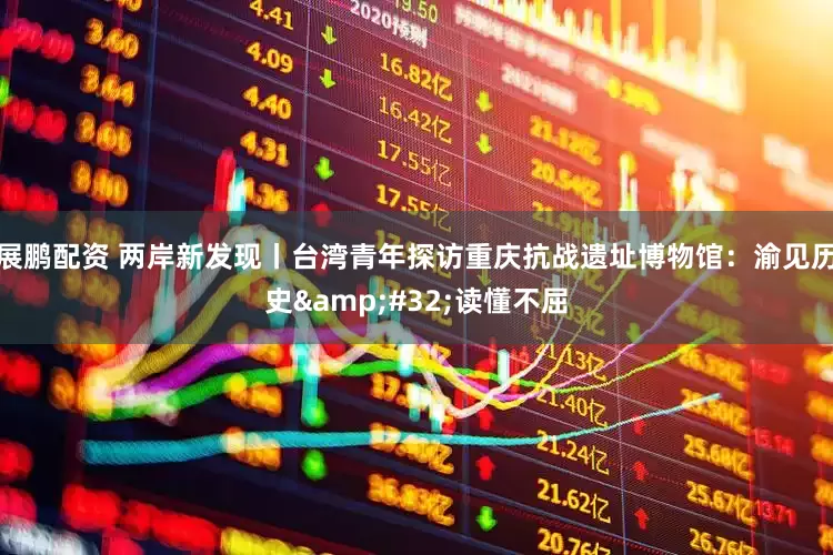 展鹏配资 两岸新发现丨台湾青年探访重庆抗战遗址博物馆：渝见历史&#32;读懂不屈