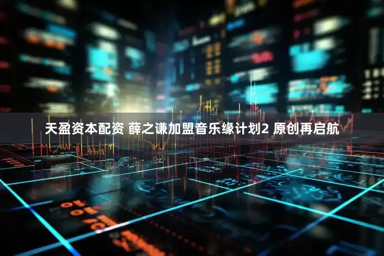 天盈资本配资 薛之谦加盟音乐缘计划2 原创再启航