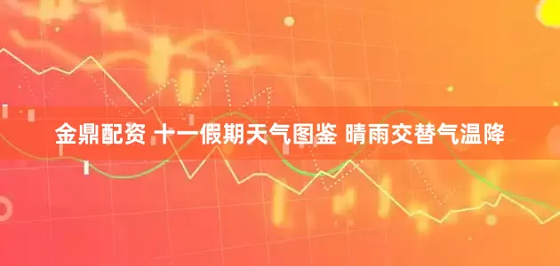 金鼎配资 十一假期天气图鉴 晴雨交替气温降