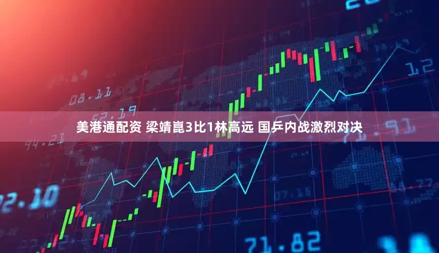 美港通配资 梁靖崑3比1林高远 国乒内战激烈对决