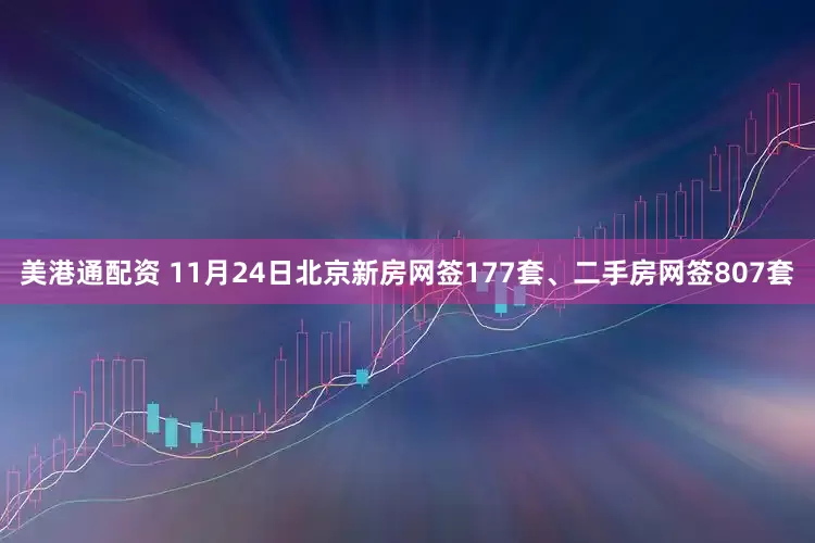 美港通配资 11月24日北京新房网签177套、二手房网签807套