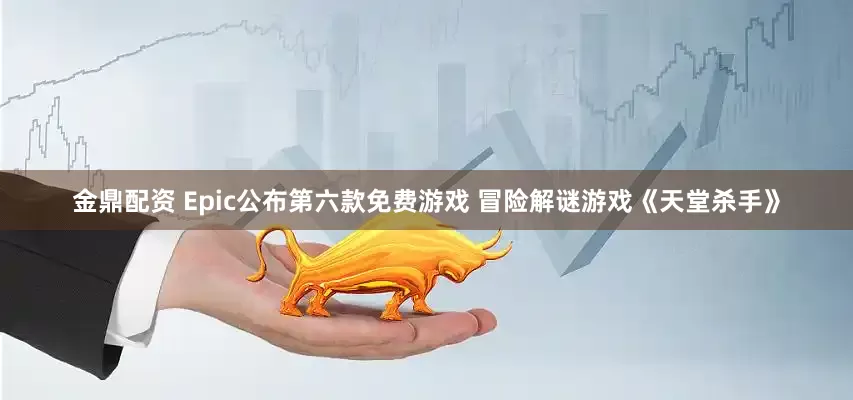 金鼎配资 Epic公布第六款免费游戏 冒险解谜游戏《天堂杀手》
