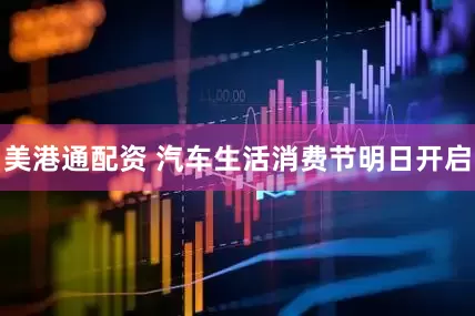 美港通配资 汽车生活消费节明日开启