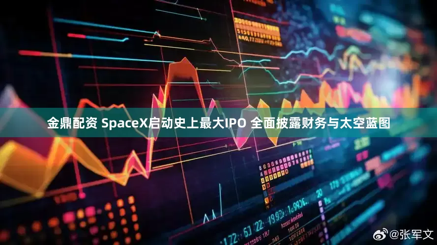 金鼎配资 SpaceX启动史上最大IPO 全面披露财务与太空蓝图